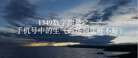 1349数字能量之——手机号中的生气磁场到底好不好?