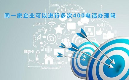 同一家企业可以进行多次400电话办理吗,可以办理几个?