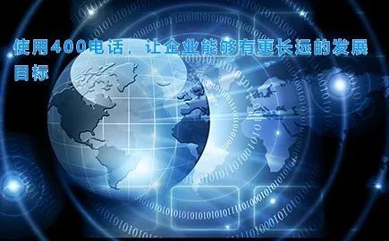 使用400电话，让企业能够有更长远的发展目标，都有哪些好处？