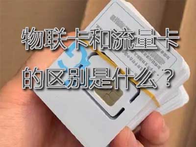 物联卡和流量卡的区别是什么？哪个更好一点？