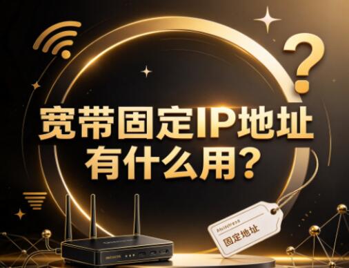 宽带固定IP地址有什么用?什么情况下才需要办理