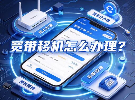 宽带移机怎么办理？办理条件、渠道与注意事项